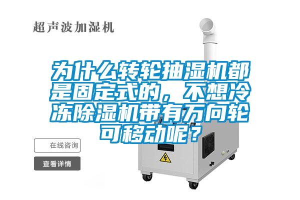 為什么轉(zhuǎn)輪抽濕機都是固定式的，不想冷凍除濕機帶有萬向輪可移動呢？