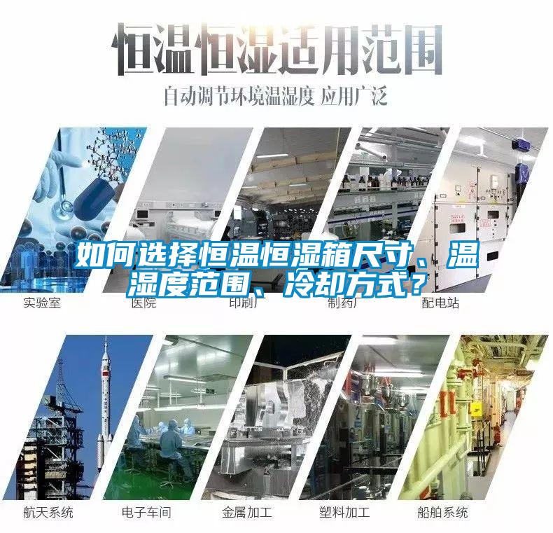 如何選擇恒溫恒濕箱尺寸、溫濕度范圍、冷卻方式？
