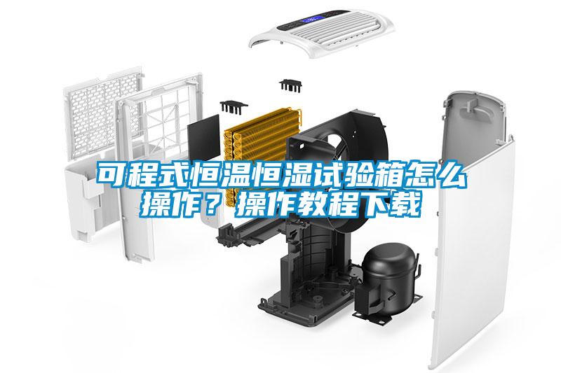 可程式恒溫恒濕試驗箱怎么操作？操作教程下載