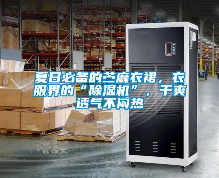 夏日必備的苧麻衣裙，衣服界的“除濕機(jī)”，干爽透氣不悶熱