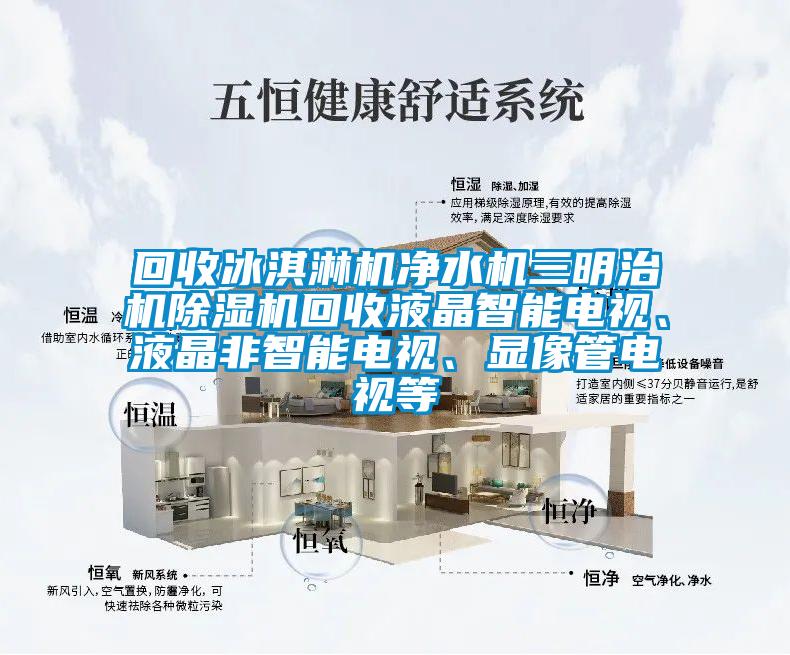 回收冰淇淋機(jī)凈水機(jī)三明治機(jī)除濕機(jī)回收液晶智能電視、液晶非智能電視、顯像管電視等