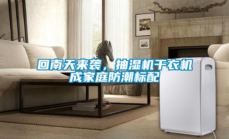回南天來襲，抽濕機(jī)干衣機(jī)成家庭防潮標(biāo)配