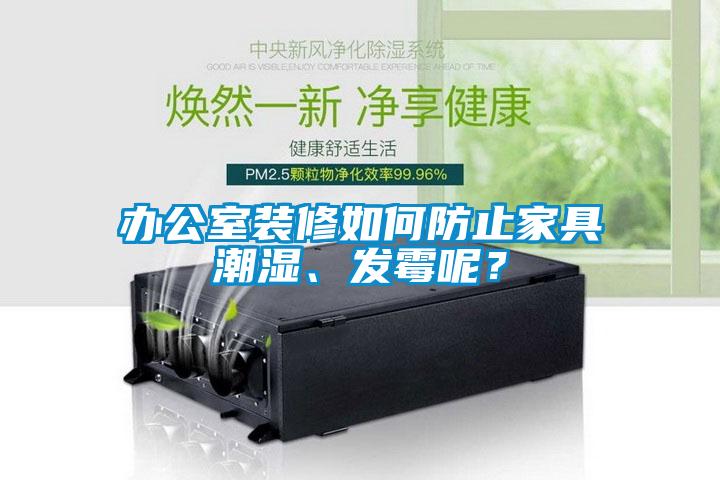 辦公室裝修如何防止家具潮濕、發(fā)霉呢？