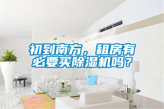 初到南方，租房有必要買(mǎi)除濕機(jī)嗎？