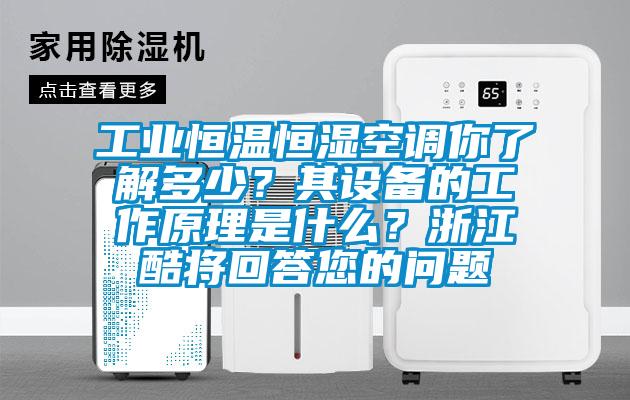 工業(yè)恒溫恒濕空調你了解多少？其設備的工作原理是什么？浙江酷將回答您的問題