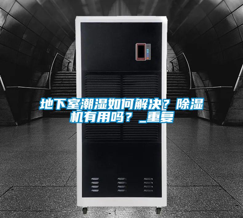 地下室潮濕如何解決？除濕機有用嗎？_重復(fù)