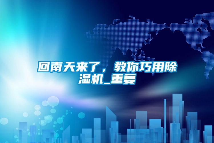 回南天來了，教你巧用除濕機(jī)_重復(fù)