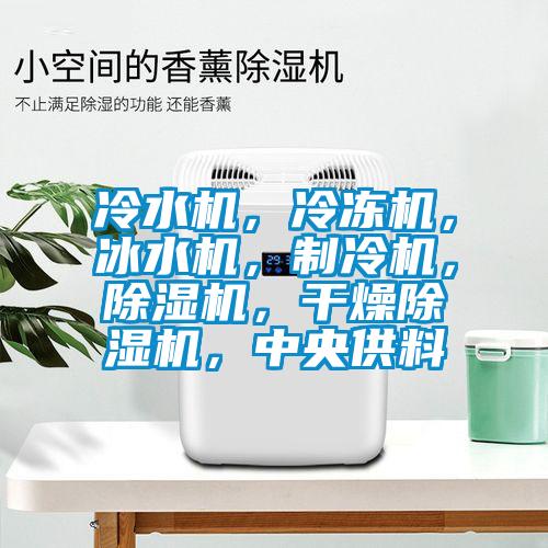 冷水機(jī)，冷凍機(jī)，冰水機(jī)，制冷機(jī)，除濕機(jī)，干燥除濕機(jī)，中央供料