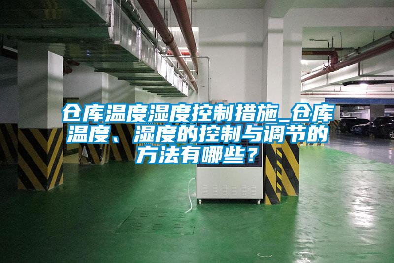 倉庫溫度濕度控制措施_倉庫溫度、濕度的控制與調(diào)節(jié)的方法有哪些？