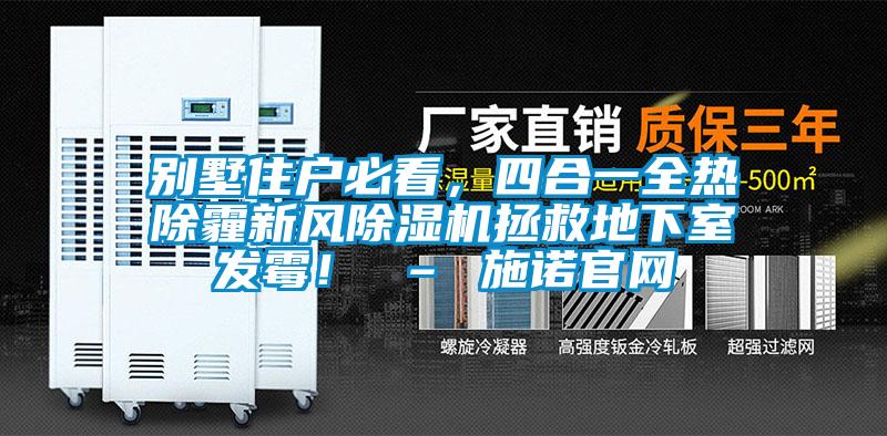 別墅住戶必看，四合一全熱除霾新風(fēng)除濕機(jī)拯救地下室發(fā)霉！ – 施諾官網(wǎng)
