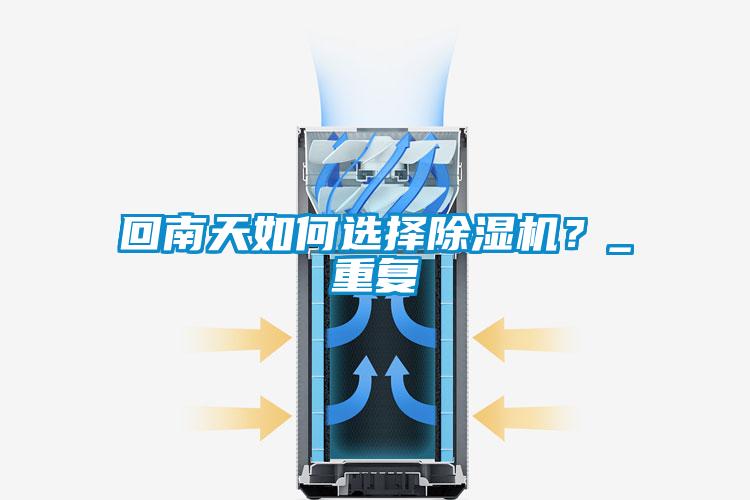 回南天如何選擇除濕機(jī)？_重復(fù)