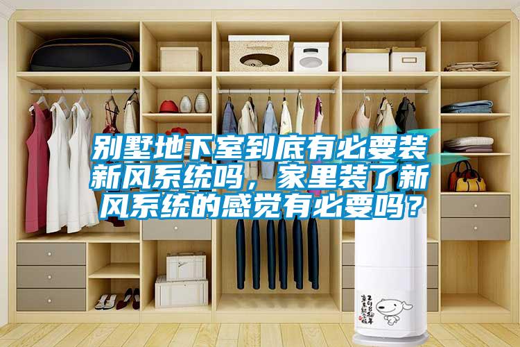 別墅地下室到底有必要裝新風(fēng)系統(tǒng)嗎，家里裝了新風(fēng)系統(tǒng)的感覺有必要嗎？