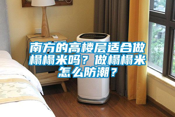 南方的高樓層適合做榻榻米嗎？做榻榻米怎么防潮？