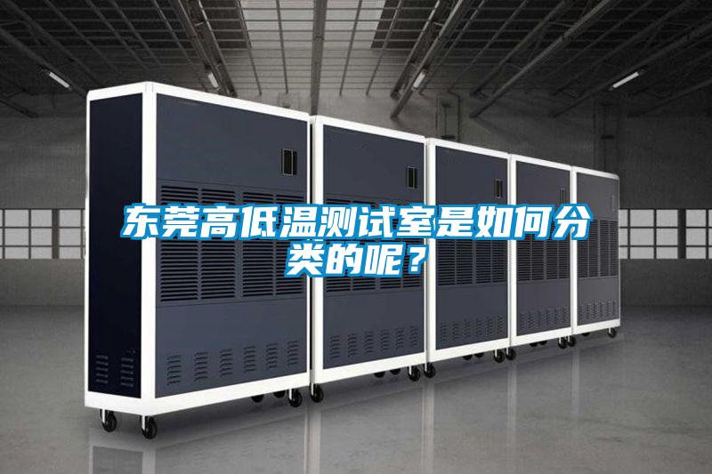 東莞高低溫測試室是如何分類的呢？