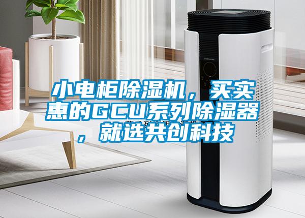 小電柜除濕機(jī)，買實(shí)惠的GCU系列除濕器，就選共創(chuàng)科技