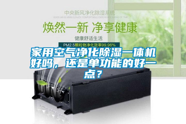 家用空氣凈化除濕一體機(jī)好嗎，還是單功能的好一點(diǎn)？