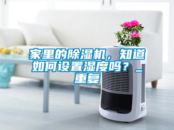 家里的除濕機(jī)，知道如何設(shè)置濕度嗎？_重復(fù)