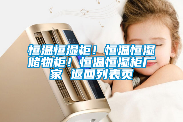 恒溫恒濕柜！恒溫恒濕儲物柜！恒溫恒濕柜廠家 返回列表頁