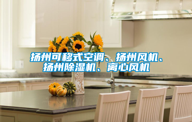 揚州可移式空調(diào)、揚州風(fēng)機、揚州除濕機、離心風(fēng)機