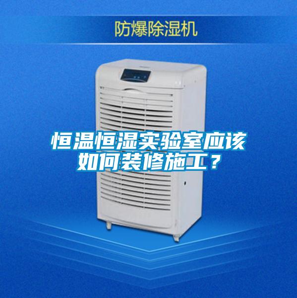 恒溫恒濕實(shí)驗(yàn)室應(yīng)該如何裝修施工？