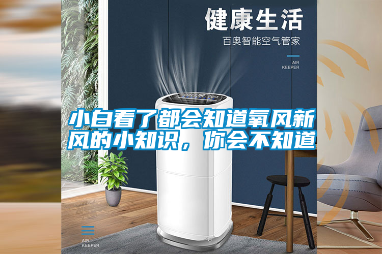 小白看了都會知道氧風(fēng)新風(fēng)的小知識，你會不知道