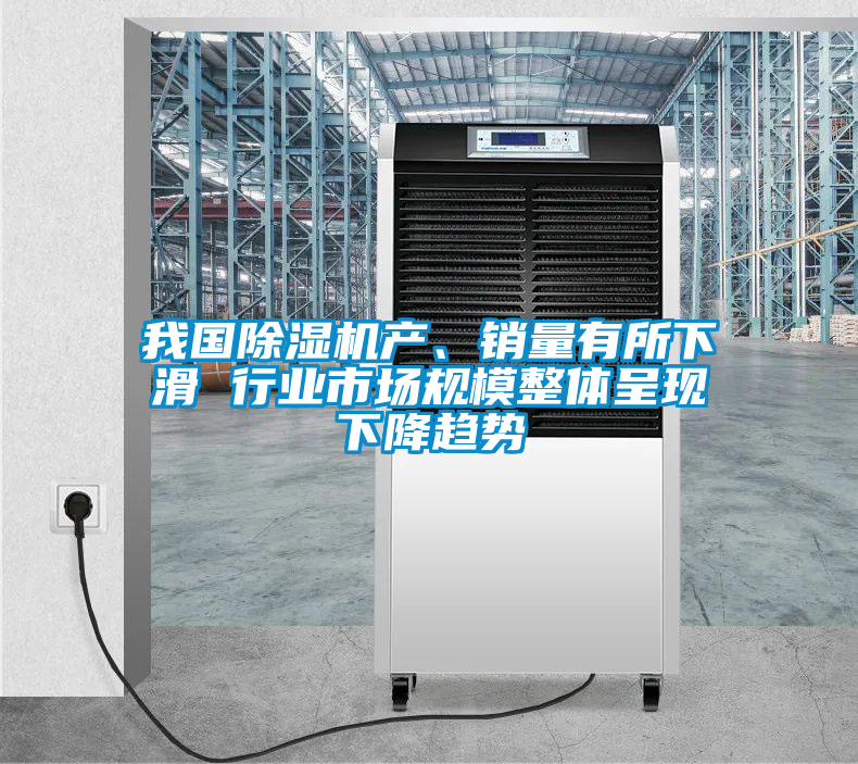 我國(guó)除濕機(jī)產(chǎn)、銷(xiāo)量有所下滑 行業(yè)市場(chǎng)規(guī)模整體呈現(xiàn)下降趨勢(shì)