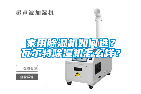 家用除濕機(jī)如何選？瓦爾特除濕機(jī)怎么樣？
