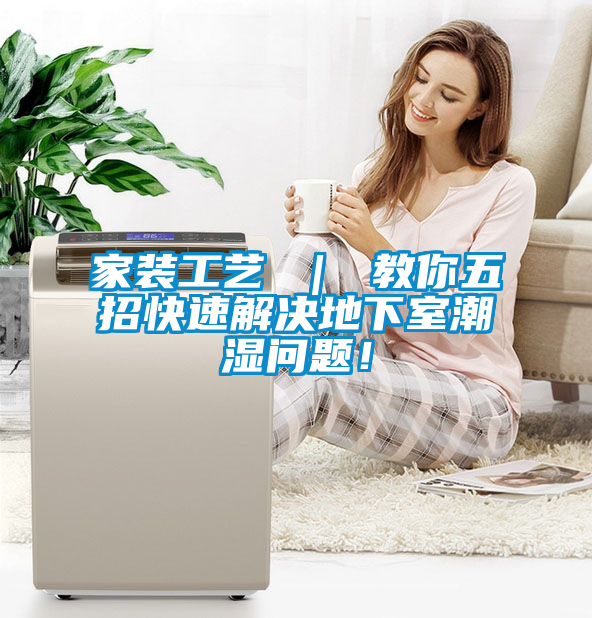 家裝工藝 ｜ 教你五招快速解決地下室潮濕問題！