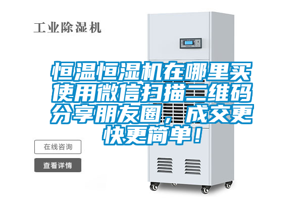 恒溫恒濕機(jī)在哪里買使用微信掃描二維碼分享朋友圈，成交更快更簡(jiǎn)單！
