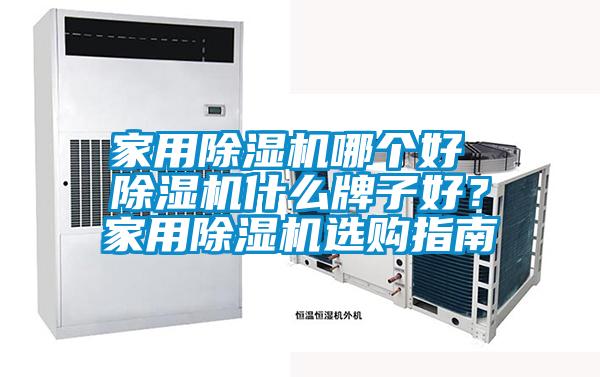 家用除濕機哪個好 除濕機什么牌子好？家用除濕機選購指南