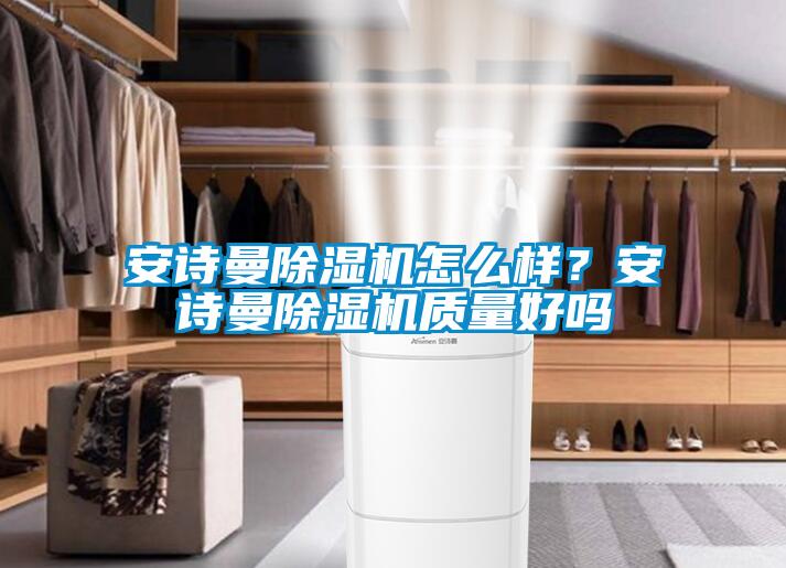 安詩曼除濕機怎么樣？安詩曼除濕機質(zhì)量好嗎