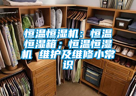 恒溫恒濕機(jī)：恒溫恒濕箱；恒溫恒濕機(jī) 維護(hù)及維修小常識