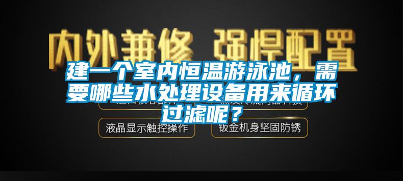 建一個室內(nèi)恒溫游泳池，需要哪些水處理設(shè)備用來循環(huán)過濾呢？