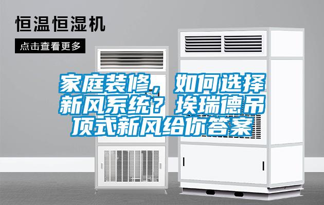 家庭裝修，如何選擇新風(fēng)系統(tǒng)？埃瑞德吊頂式新風(fēng)給你答案