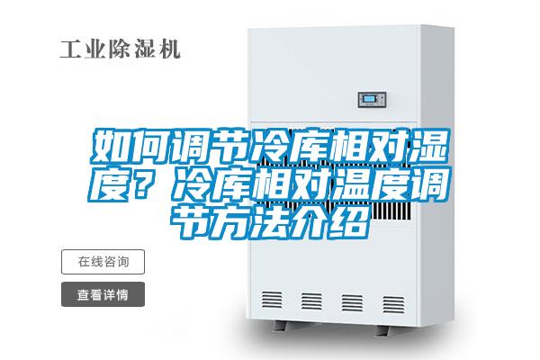 如何調(diào)節(jié)冷庫相對濕度？冷庫相對溫度調(diào)節(jié)方法介紹