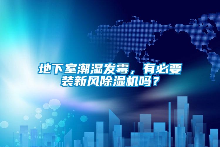 地下室潮濕發(fā)霉，有必要裝新風(fēng)除濕機(jī)嗎？