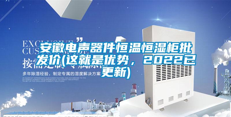 安徽電聲器件恒溫恒濕柜批發(fā)價(jià)(這就是優(yōu)勢(shì)，2022已更新)