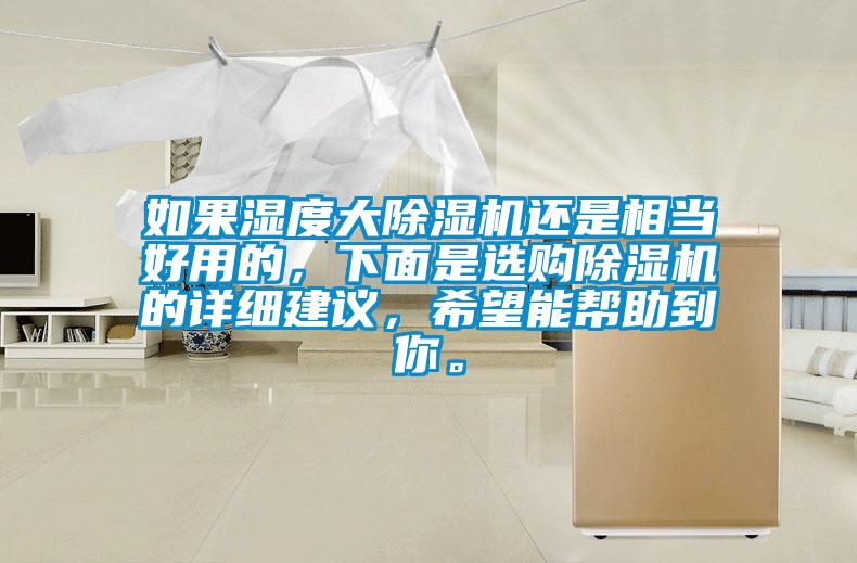 如果濕度大除濕機(jī)還是相當(dāng)好用的，下面是選購除濕機(jī)的詳細(xì)建議，希望能幫助到你。