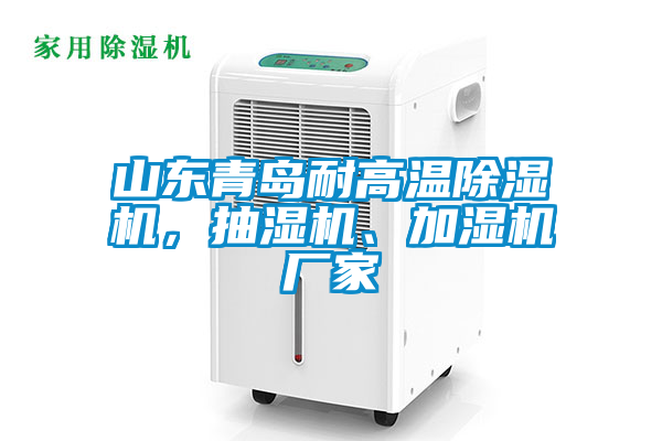 山東青島耐高溫除濕機(jī)，抽濕機(jī)、加濕機(jī)廠家