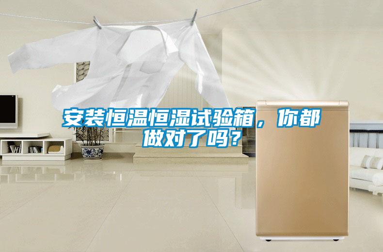 安裝恒溫恒濕試驗箱，你都做對了嗎？