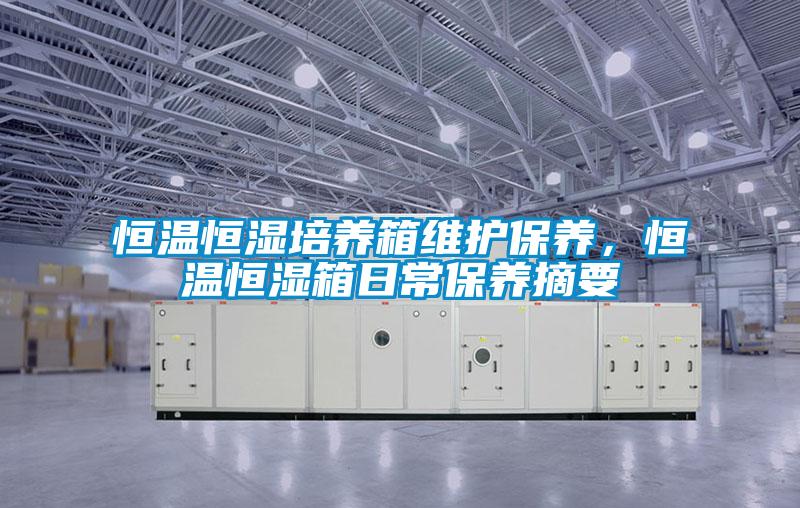 恒溫恒濕培養(yǎng)箱維護保養(yǎng)，恒溫恒濕箱日常保養(yǎng)摘要