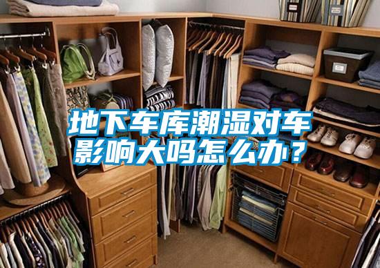 地下車庫(kù)潮濕對(duì)車影響大嗎怎么辦？