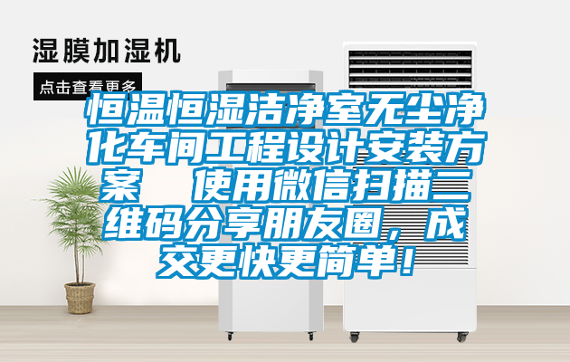 恒溫恒濕潔凈室無(wú)塵凈化車間工程設(shè)計(jì)安裝方案  使用微信掃描二維碼分享朋友圈，成交更快更簡(jiǎn)單！