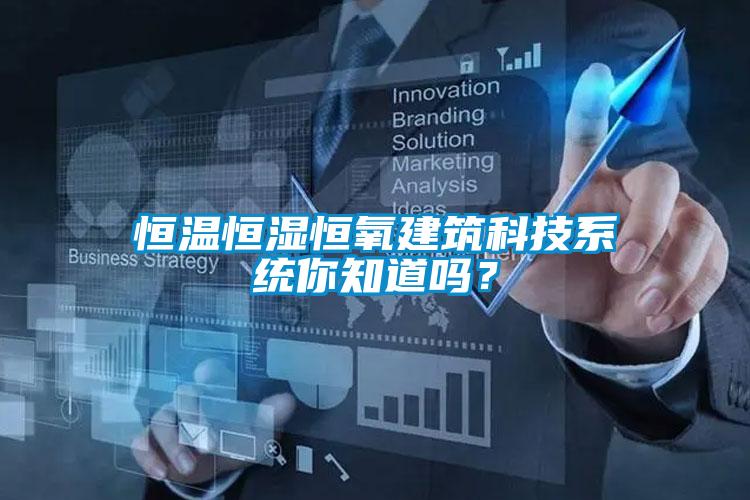 恒溫恒濕恒氧建筑科技系統(tǒng)你知道嗎？