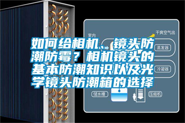 如何給相機、鏡頭防潮防霉？相機鏡頭的基本防潮知識以及光學(xué)鏡頭防潮箱的選擇