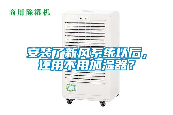 安裝了新風(fēng)系統(tǒng)以后，還用不用加濕器？