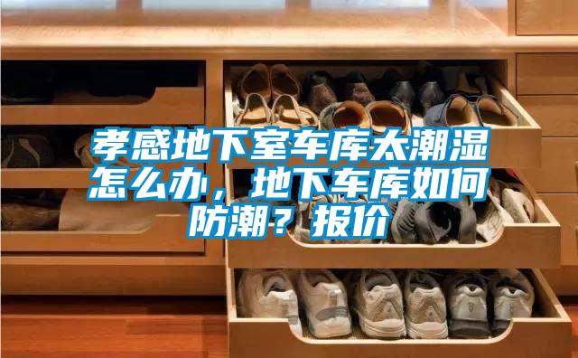 孝感地下室車庫太潮濕怎么辦，地下車庫如何防潮？報(bào)價(jià)