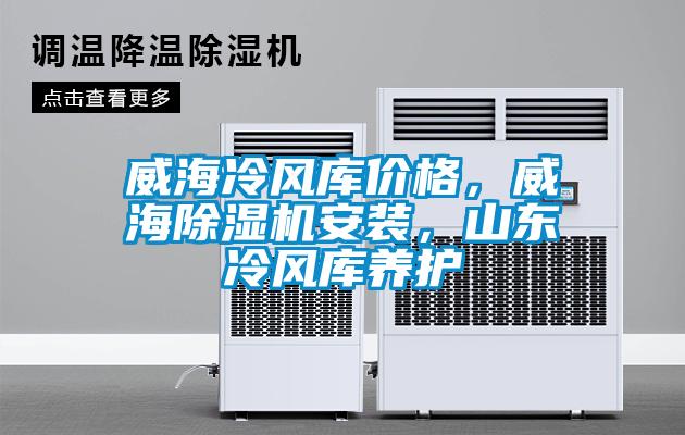 威海冷風(fēng)庫(kù)價(jià)格，威海除濕機(jī)安裝，山東冷風(fēng)庫(kù)養(yǎng)護(hù)