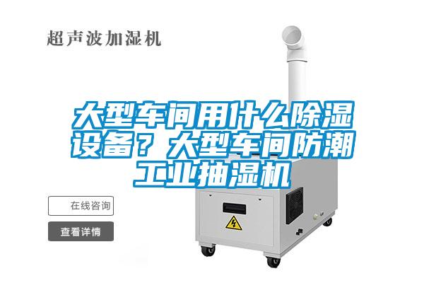 大型車間用什么除濕設(shè)備？大型車間防潮工業(yè)抽濕機(jī)