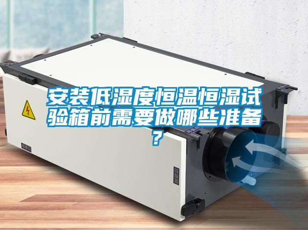 安裝低濕度恒溫恒濕試驗箱前需要做哪些準(zhǔn)備？